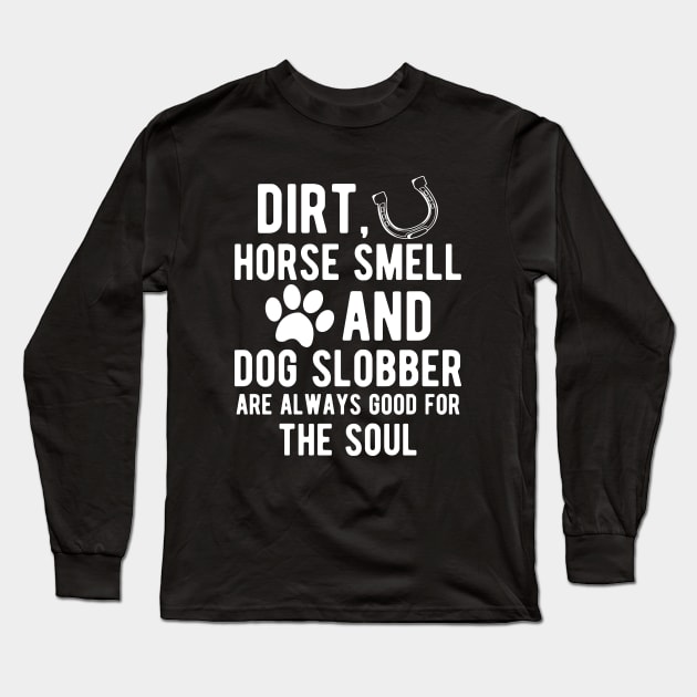 Horse and Dog - Dirt, Horse Smell and Dog Slobber are always good for the soul Long Sleeve T-Shirt by KC Happy Shop